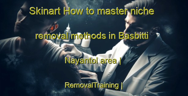 Skinart How to master niche removal methods in Basbitti Nayantol area | RemovalTraining | RemovalClasses | SkinartTraining-Nepal